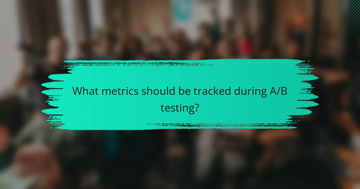 What metrics should be tracked during A/B testing?