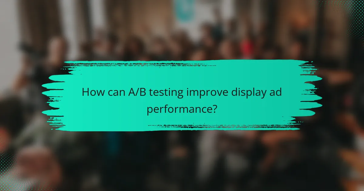 How can A/B testing improve display ad performance?