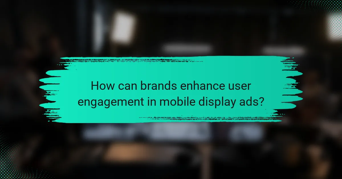 How can brands enhance user engagement in mobile display ads?