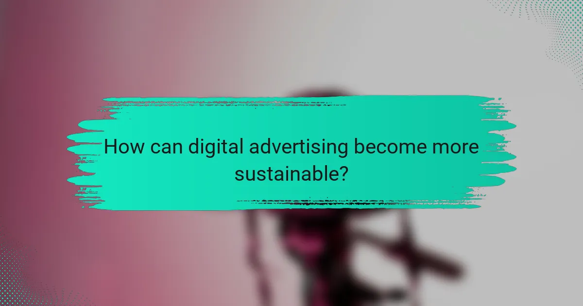 How can digital advertising become more sustainable?