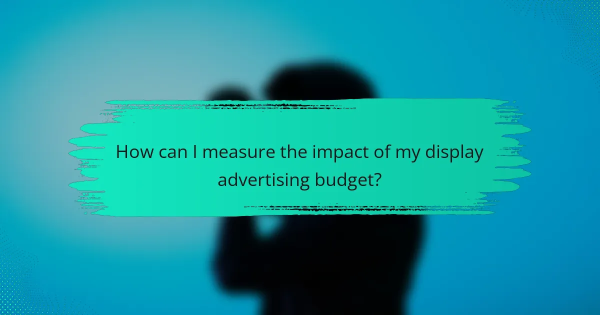 How can I measure the impact of my display advertising budget?