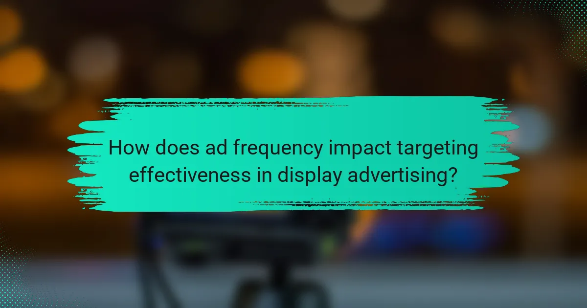 How does ad frequency impact targeting effectiveness in display advertising?