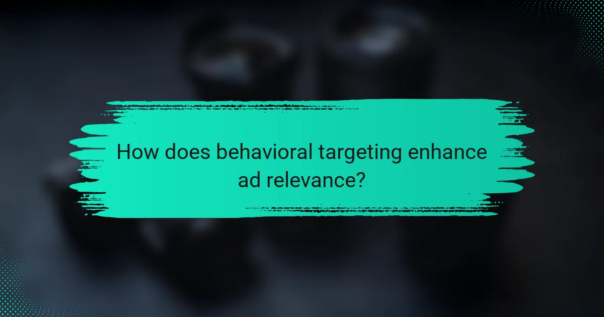 How does behavioral targeting enhance ad relevance?