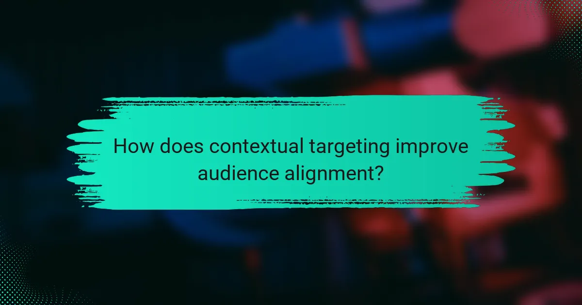 How does contextual targeting improve audience alignment?