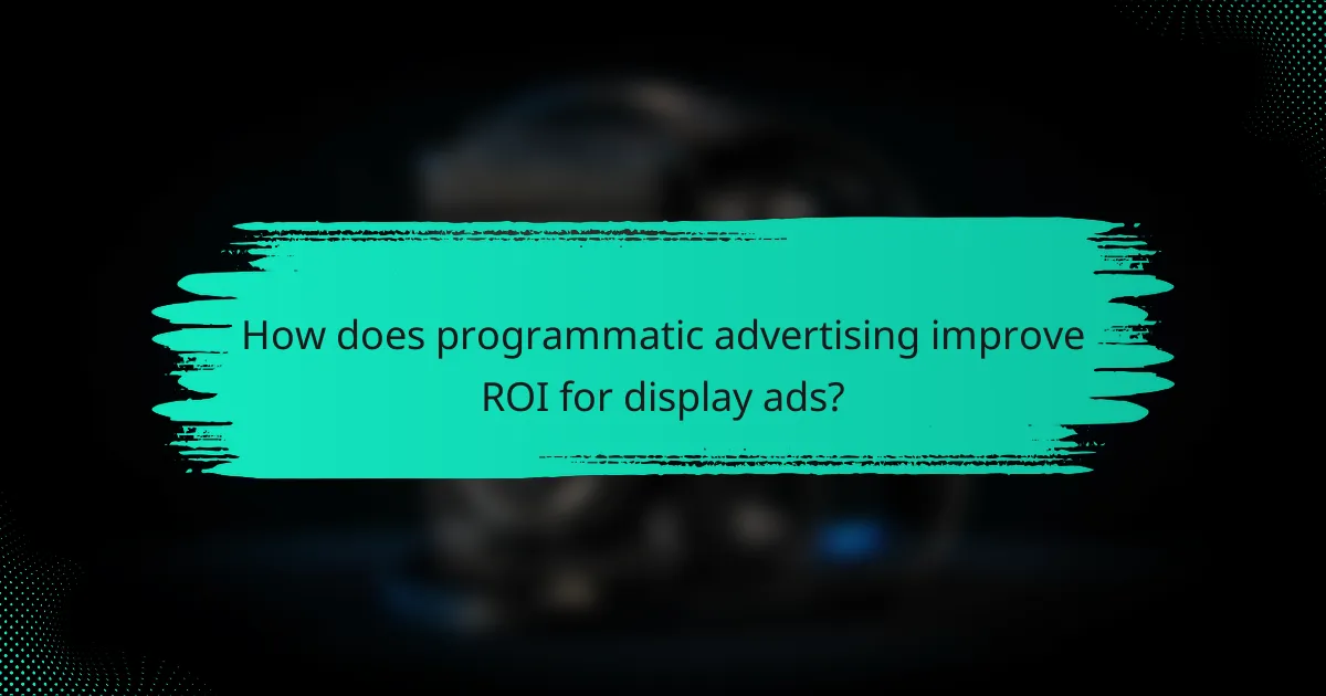 How does programmatic advertising improve ROI for display ads?
