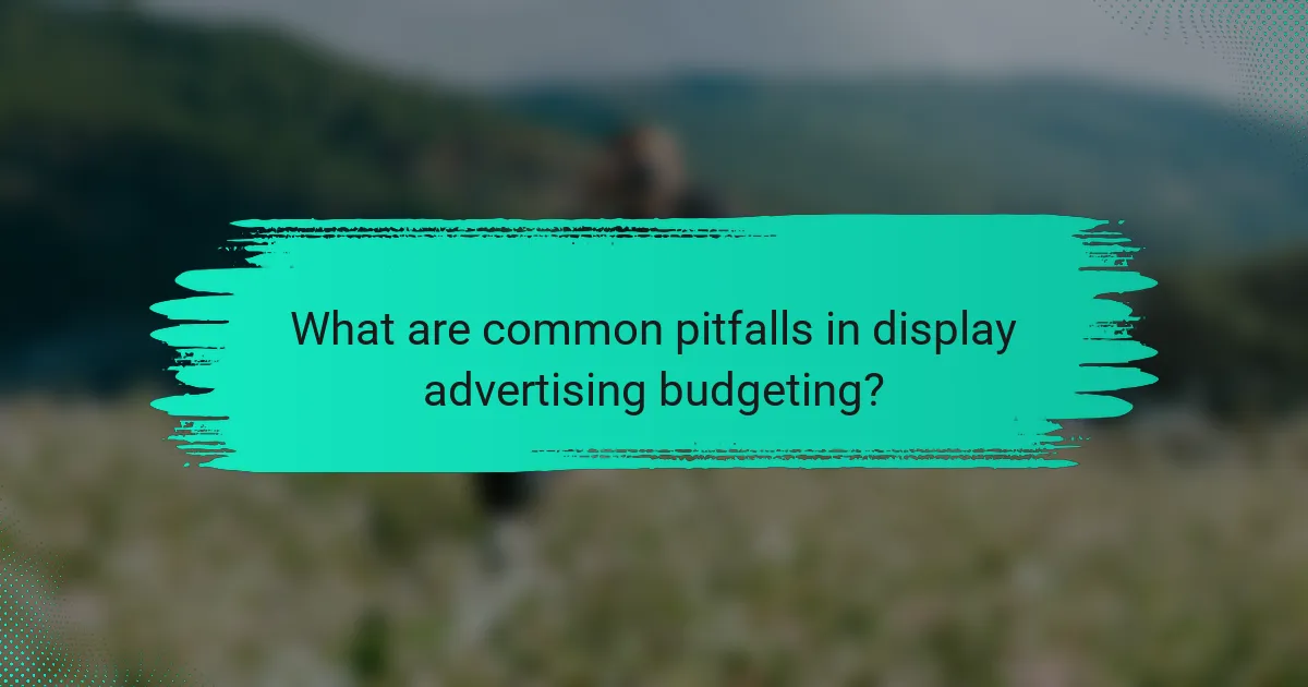 What are common pitfalls in display advertising budgeting?