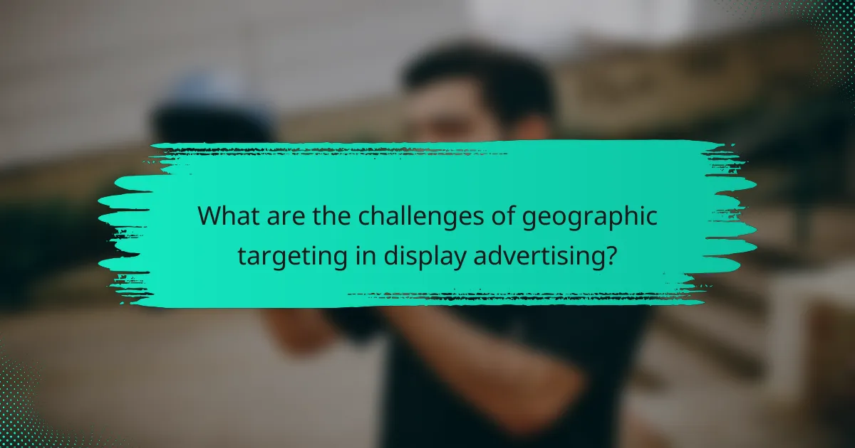 What are the challenges of geographic targeting in display advertising?