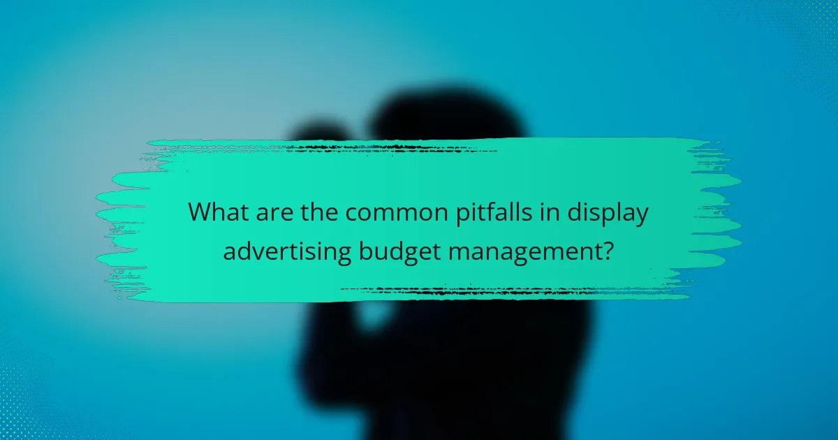 What are the common pitfalls in display advertising budget management?
