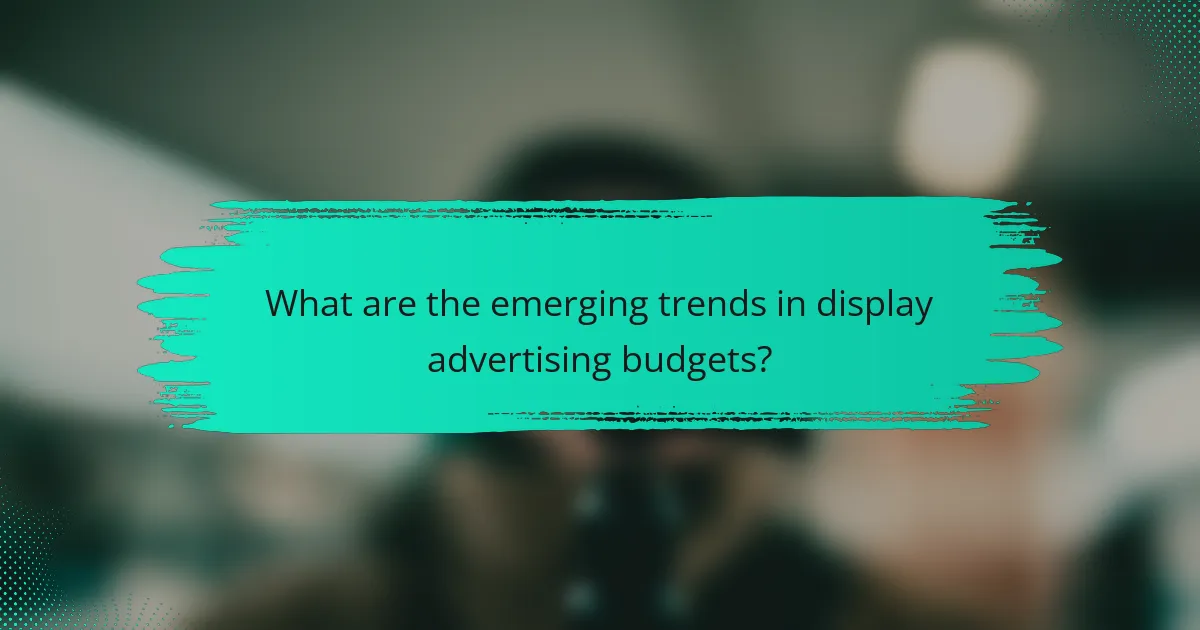 What are the emerging trends in display advertising budgets?