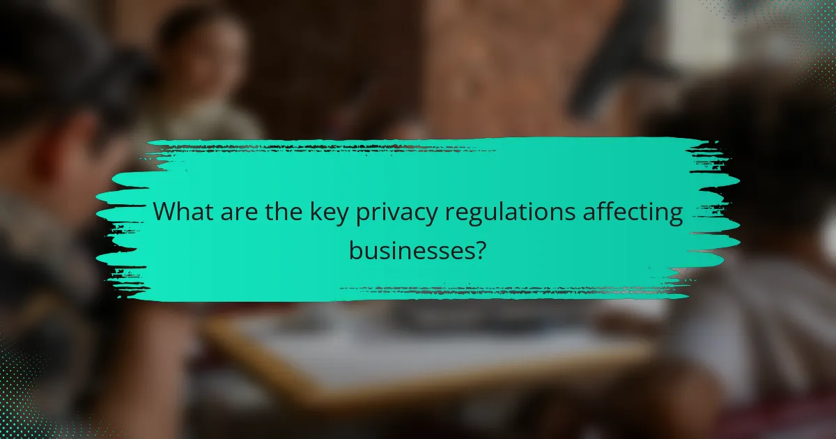 What are the key privacy regulations affecting businesses?