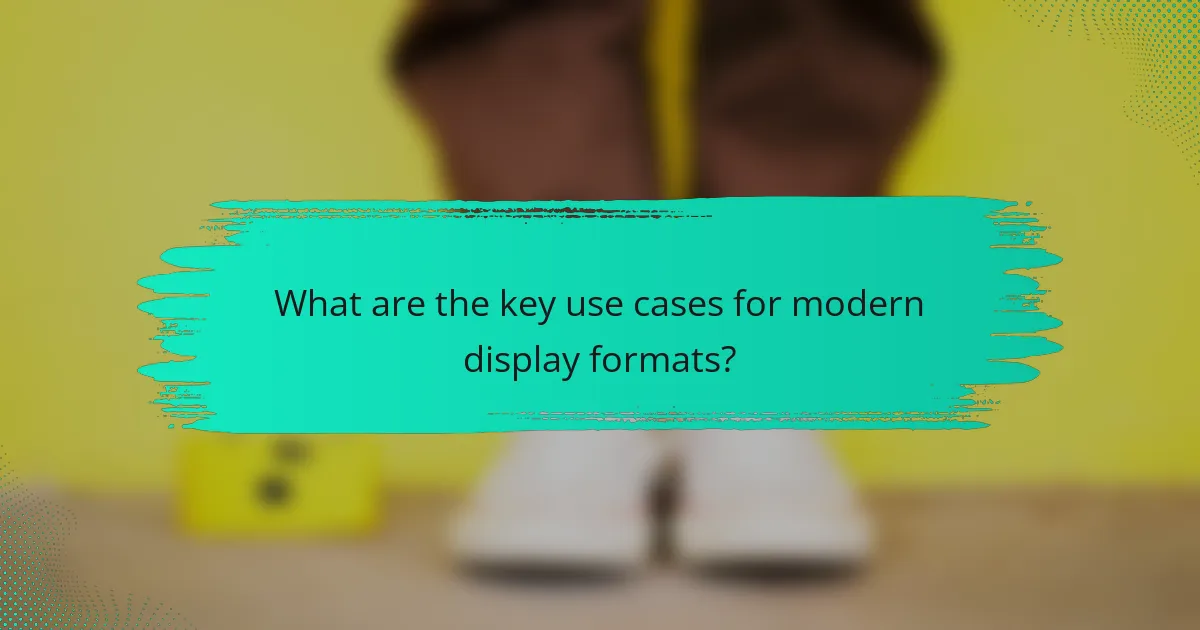 What are the key use cases for modern display formats?