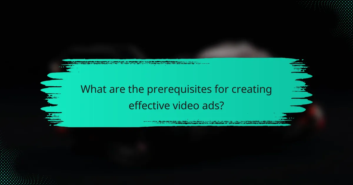 What are the prerequisites for creating effective video ads?