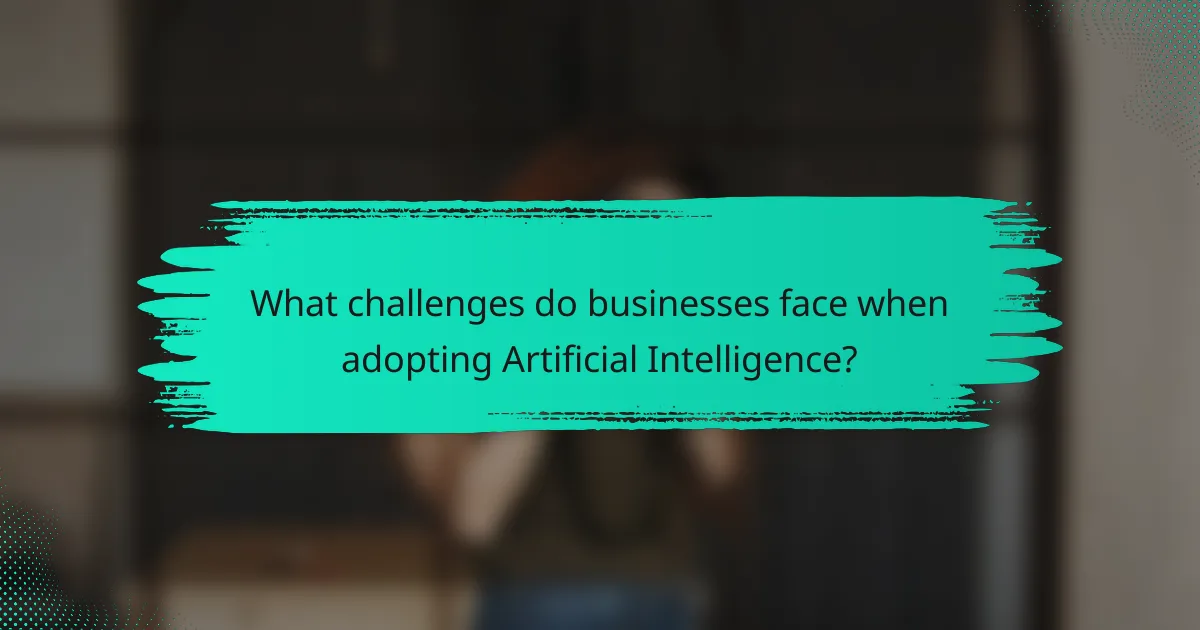 What challenges do businesses face when adopting Artificial Intelligence?