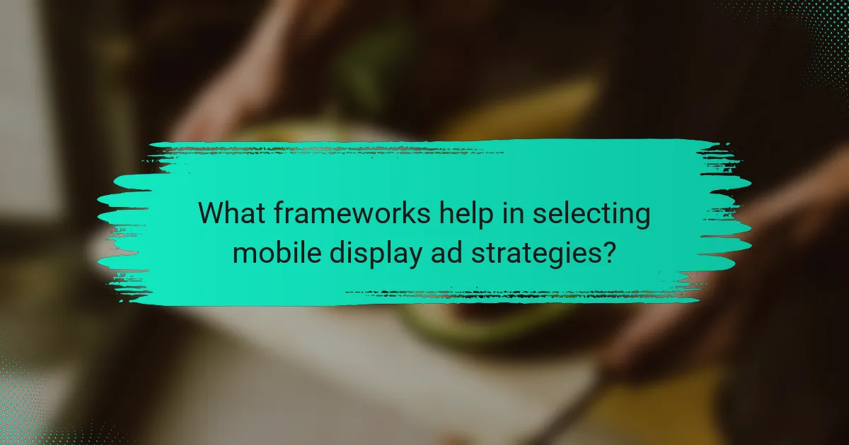 What frameworks help in selecting mobile display ad strategies?