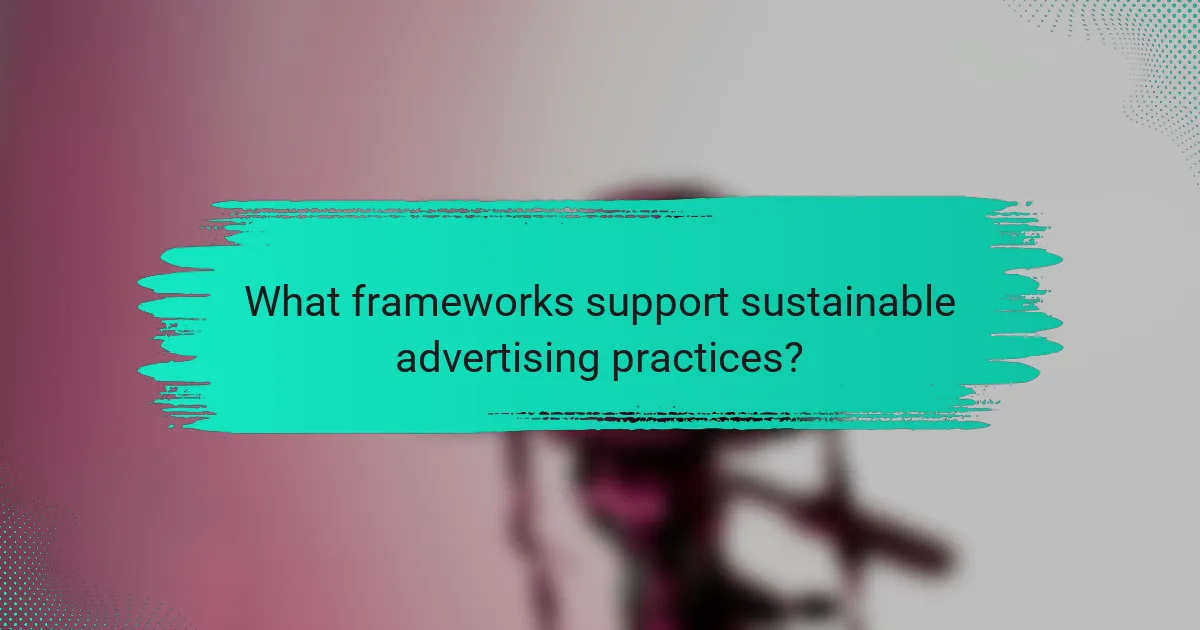 What frameworks support sustainable advertising practices?