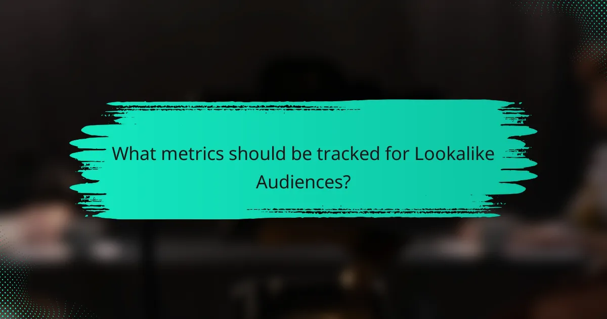 What metrics should be tracked for Lookalike Audiences?