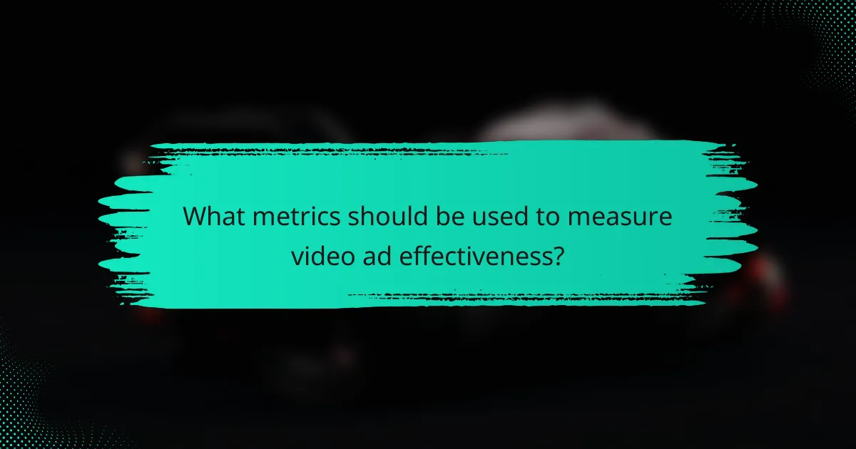 What metrics should be used to measure video ad effectiveness?
