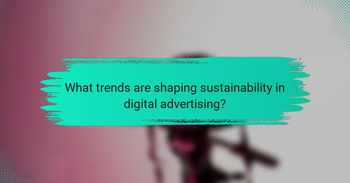 What trends are shaping sustainability in digital advertising?