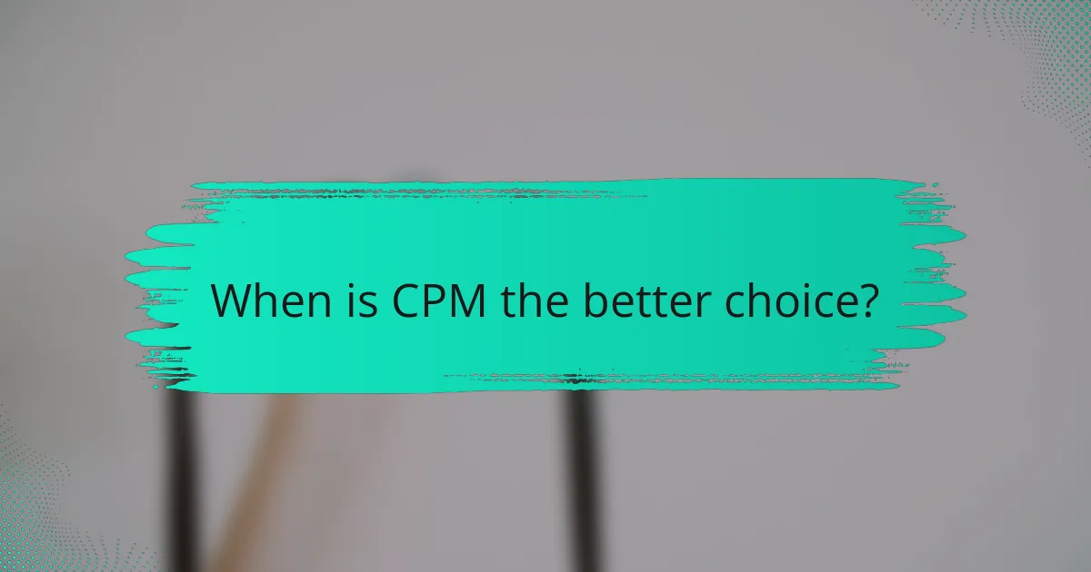 When is CPM the better choice?