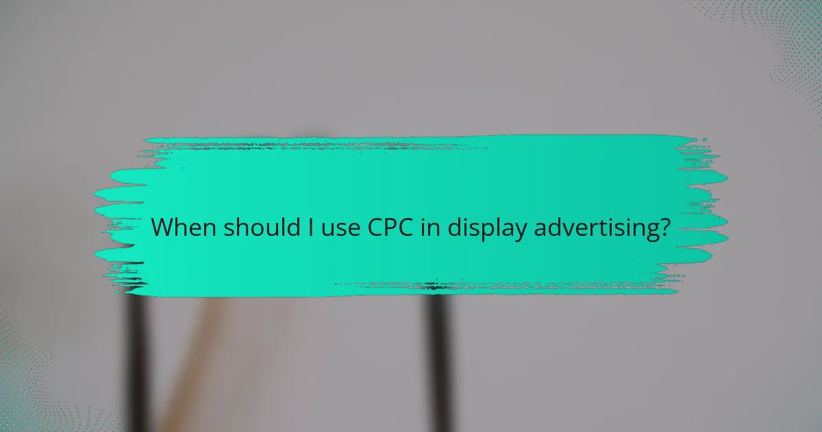 When should I use CPC in display advertising?