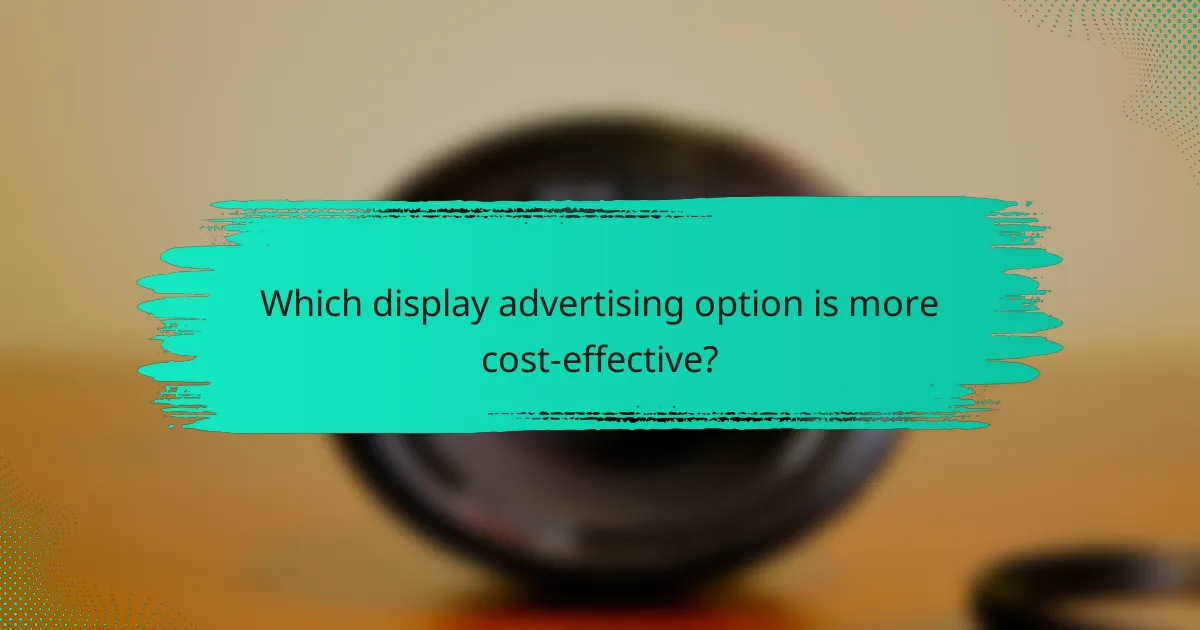 Which display advertising option is more cost-effective?