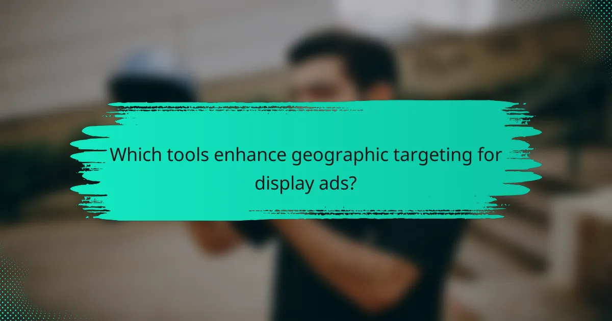 Which tools enhance geographic targeting for display ads?